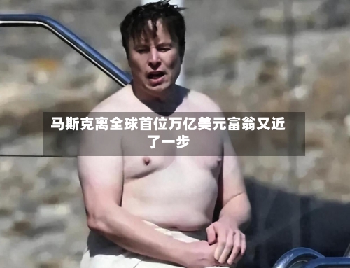 马斯克离全球首位万亿美元富翁又近了一步-第3张图片