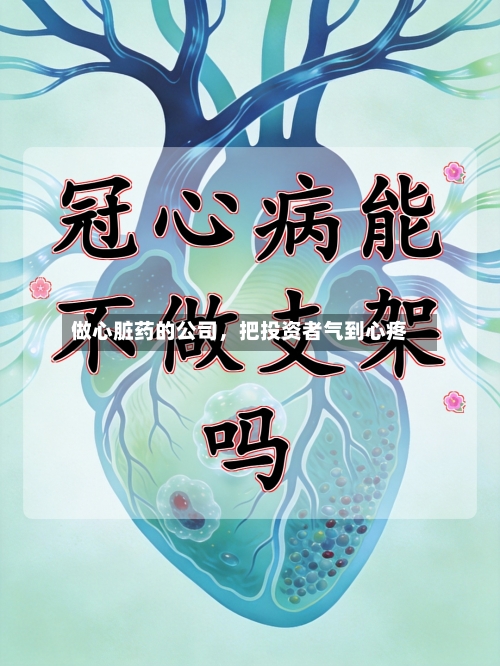 做心脏药的公司，把投资者气到心疼-第1张图片