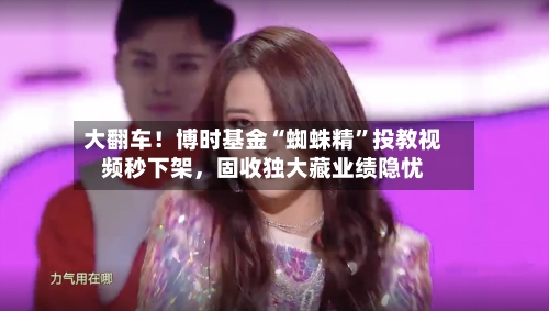 大翻车！博时基金“蜘蛛精	”投教视频秒下架	，固收独大藏业绩隐忧-第2张图片