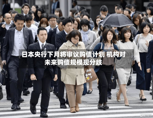 日本央行下月将审议购债计划 机构对未来购债规模现分歧-第2张图片