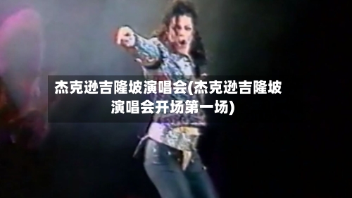 杰克逊吉隆坡演唱会(杰克逊吉隆坡演唱会开场第一场)-第1张图片