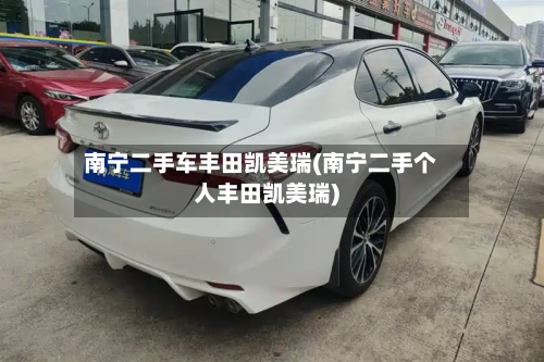 南宁二手车丰田凯美瑞(南宁二手个人丰田凯美瑞)-第1张图片