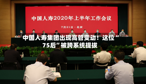 中国人寿集团出现高管变动！这位“75后”被跨系统提拔-第3张图片