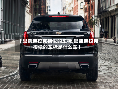 【跟凯迪拉克相似的车标,跟凯迪拉克很像的车标是什么车】-第2张图片