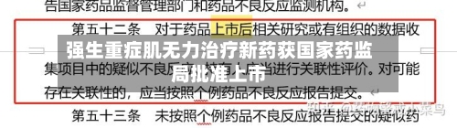 强生重症肌无力治疗新药获国家药监局批准上市-第3张图片