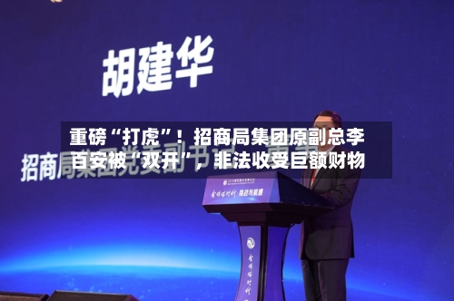 重磅“打虎”！招商局集团原副总李百安被“双开	”，非法收受巨额财物-第1张图片