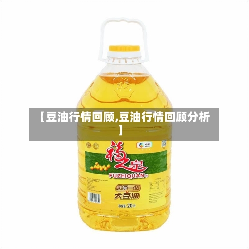【豆油行情回顾,豆油行情回顾分析】-第1张图片