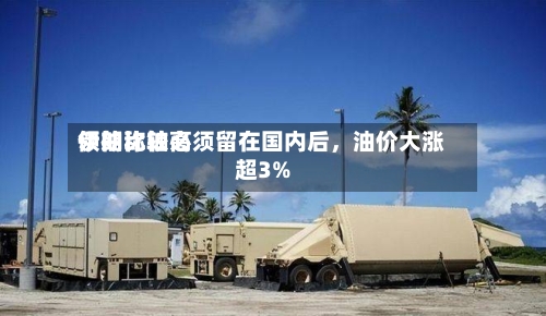 伊朗比较高领袖称铀必须留在国内后，油价大涨超3%-第1张图片