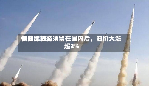 伊朗比较高领袖称铀必须留在国内后，油价大涨超3%-第2张图片