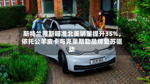 斯特兰蒂斯瞄准北美销量提升35%，依托公羊皮卡与克莱斯勒品牌复苏驱动-第2张图片