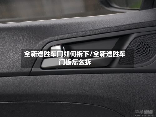 全新途胜车门如何拆下/全新途胜车门板怎么拆-第2张图片