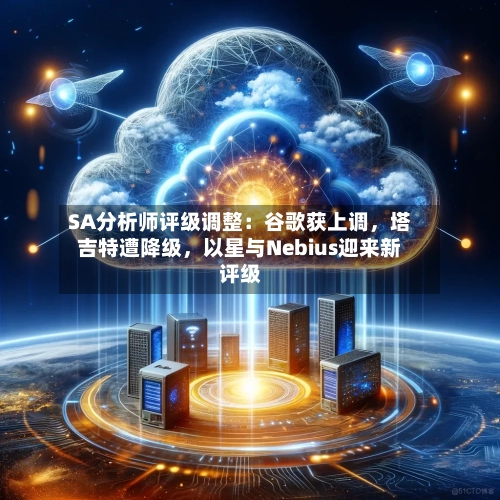 SA分析师评级调整：谷歌获上调	，塔吉特遭降级，以星与Nebius迎来新评级-第3张图片