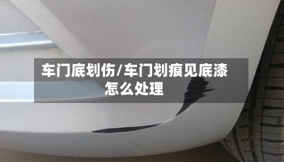 车门底划伤/车门划痕见底漆怎么处理-第1张图片