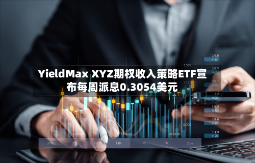YieldMax XYZ期权收入策略ETF宣布每周派息0.3054美元-第1张图片