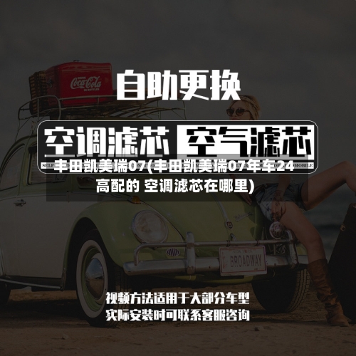 丰田凯美瑞07(丰田凯美瑞07年车24高配的 空调滤芯在哪里)-第3张图片