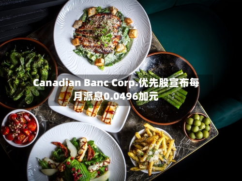 Canadian Banc Corp.优先股宣布每月派息0.0496加元-第3张图片