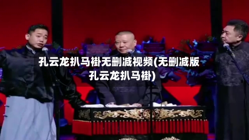 孔云龙扒马褂无删减视频(无删减版孔云龙扒马褂)-第2张图片