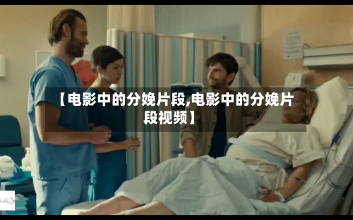 【电影中的分娩片段,电影中的分娩片段视频】-第2张图片