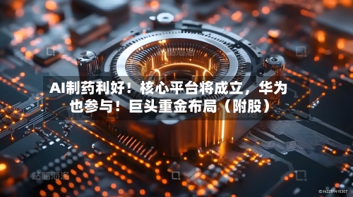 AI制药利好！核心平台将成立，华为也参与！巨头重金布局（附股）-第1张图片