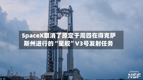 SpaceX取消了原定于周四在得克萨斯州进行的“星舰”V3号发射任务-第1张图片