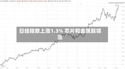 日经指数上涨1.3% 芯片和金属股领涨-第1张图片