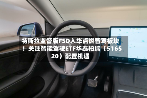特斯拉监督版FSD入华点燃智驾板块！关注智能驾驶ETF华泰柏瑞（516520）配置机遇-第1张图片